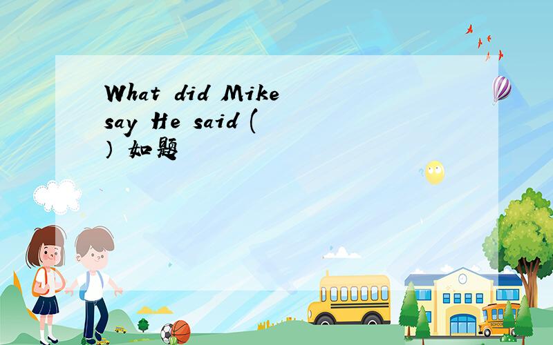 What did Mike say He said ( ） 如题