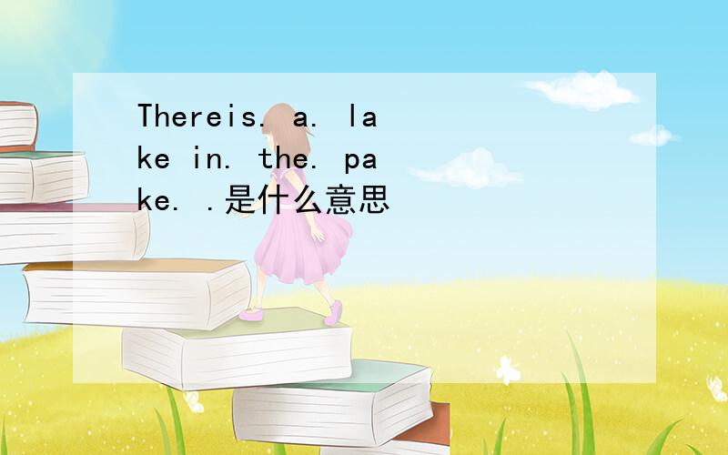 Thereis. a. lake in. the. pake. .是什么意思