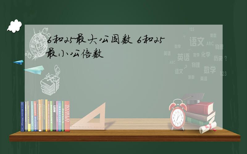 6和25最大公因数 6和25最小公倍数