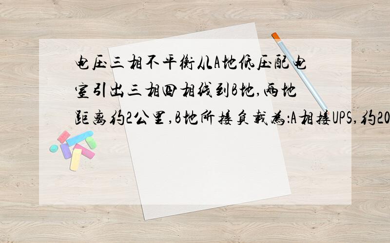 电压三相不平衡从A地低压配电室引出三相四相线到B地,两地距离约2公里,B地所接负载为：A相接UPS,约200W,B相接照