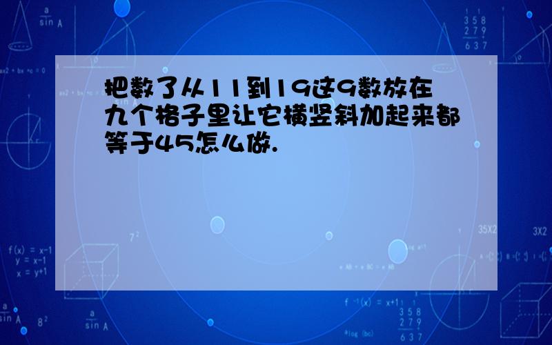 把数了从11到19这9数放在九个格子里让它横竖斜加起来都等于45怎么做.