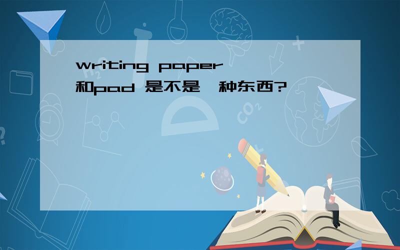 writing paper 和pad 是不是一种东西?