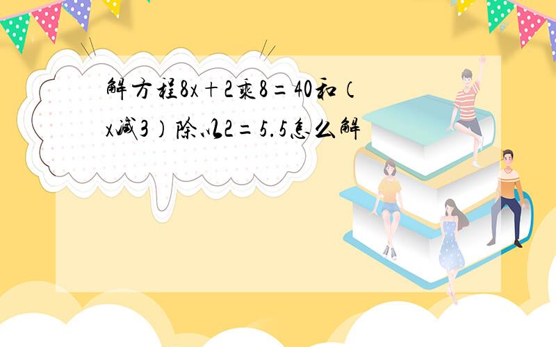 解方程8x+2乘8=40和（x减3）除以2=5.5怎么解