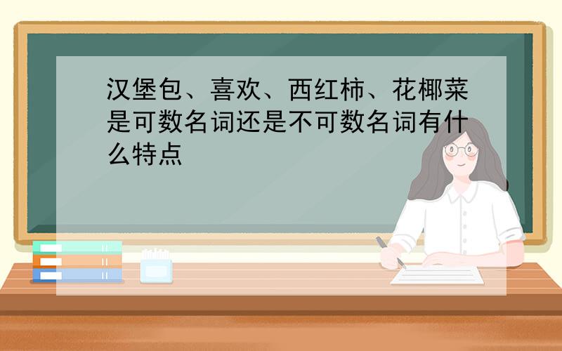 汉堡包、喜欢、西红柿、花椰菜是可数名词还是不可数名词有什么特点