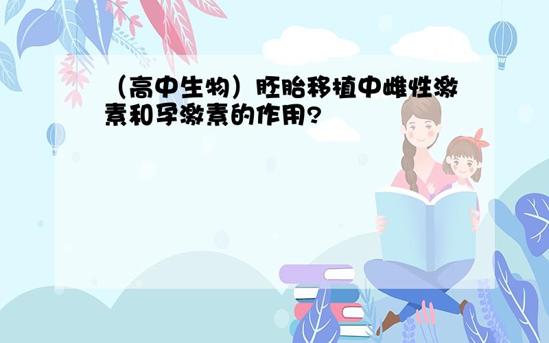 （高中生物）胚胎移植中雌性激素和孕激素的作用?