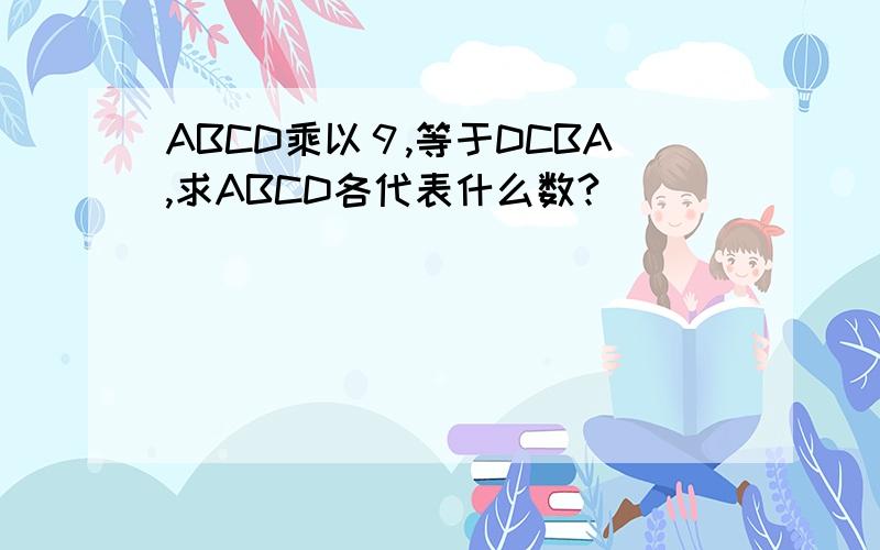 ABCD乘以９,等于DCBA,求ABCD各代表什么数?