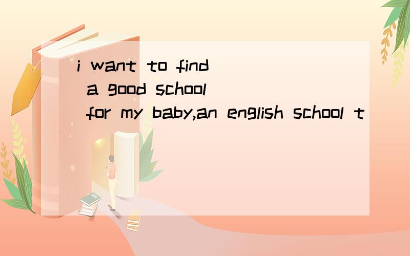 i want to find a good school for my baby,an english school t