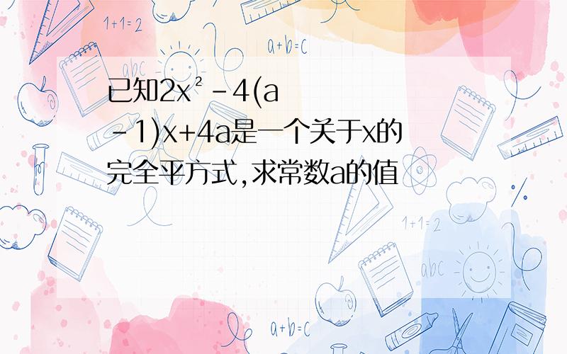 已知2x²-4(a-1)x+4a是一个关于x的完全平方式,求常数a的值