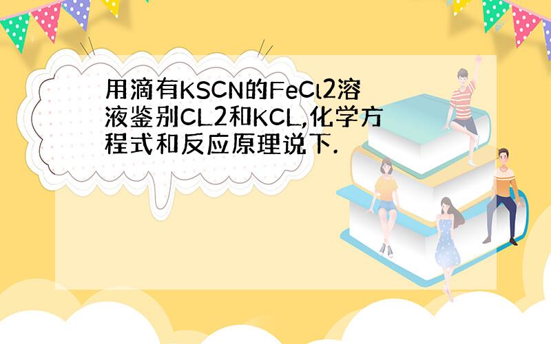 用滴有KSCN的FeCl2溶液鉴别CL2和KCL,化学方程式和反应原理说下.