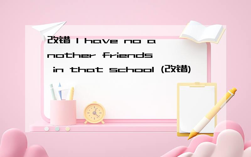 改错 I have no another friends in that school (改错)