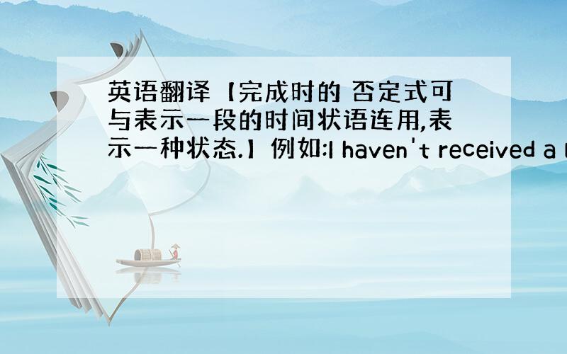 英语翻译【完成时的 否定式可与表示一段的时间状语连用,表示一种状态.】例如:I haven't received a l