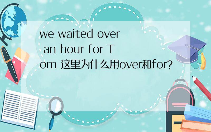 we waited over an hour for Tom 这里为什么用over和for?