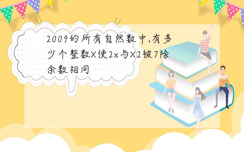 2009的所有自然数中,有多少个整数X使2x与X2被7除余数相同