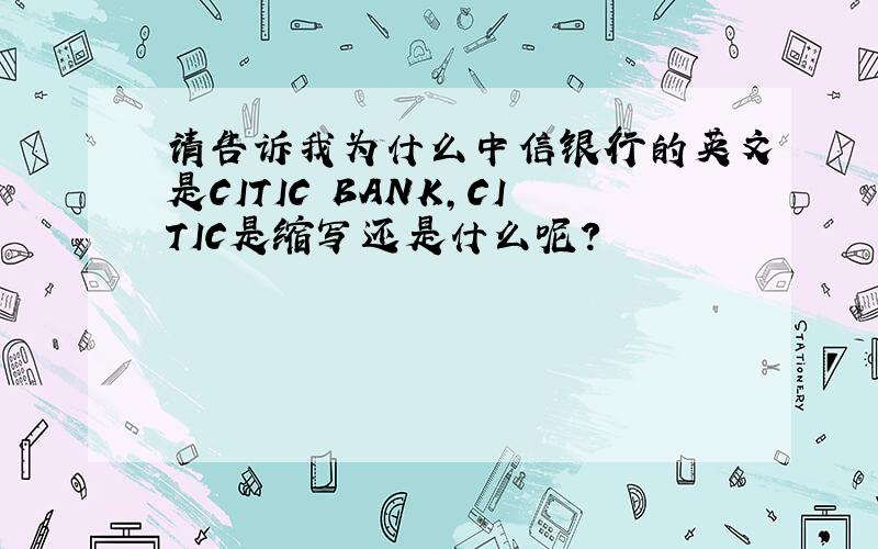 请告诉我为什么中信银行的英文是CITIC BANK,CITIC是缩写还是什么呢?