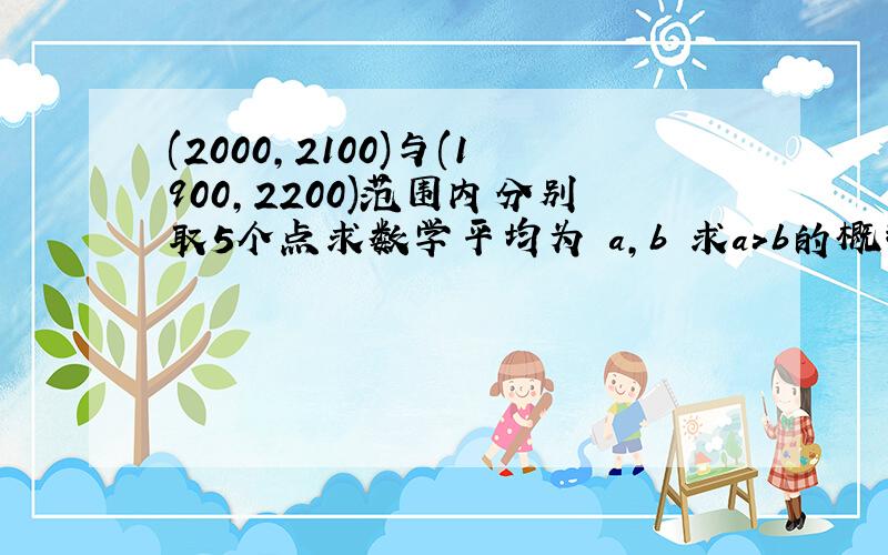 (2000,2100)与(1900,2200)范围内分别取5个点求数学平均为 a,b 求a>b的概率