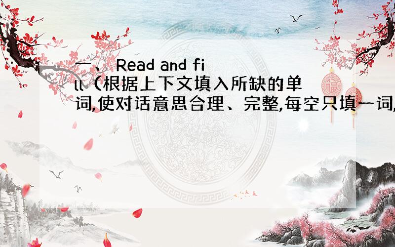 一、 Read and fill（根据上下文填入所缺的单词,使对话意思合理、完整,每空只填一词,每空1分,