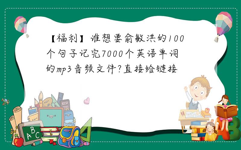 【福利】谁想要俞敏洪的100个句子记完7000个英语单词的mp3音频文件?直接给链接