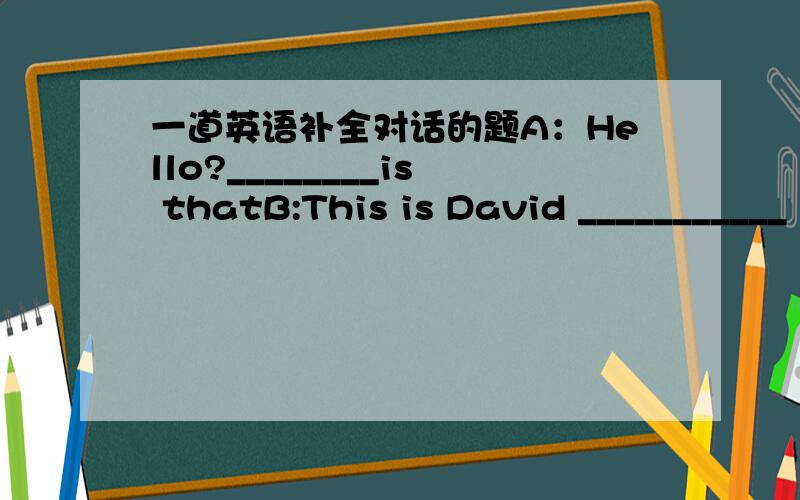 一道英语补全对话的题A：Hello?________is thatB:This is David ___________