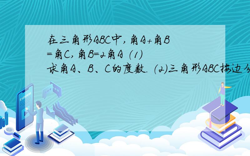 在三角形ABC中,角A+角B=角C,角B=2角A （1）求角A、B、C的度数. （2）三角形ABC按边分类,属于什么三