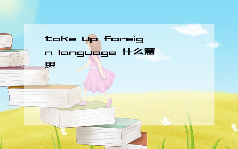 take up foreign language 什么意思