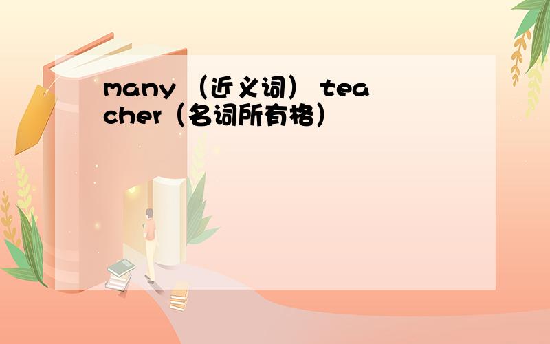 many （近义词） teacher（名词所有格）