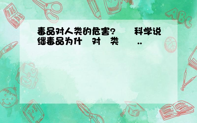 毒品对人类的危害?喓苚科学说绌毒品为什麼对亼类絠嗐..