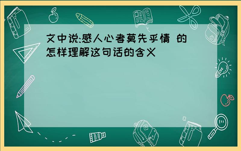 文中说:感人心者莫先乎情 的怎样理解这句话的含义