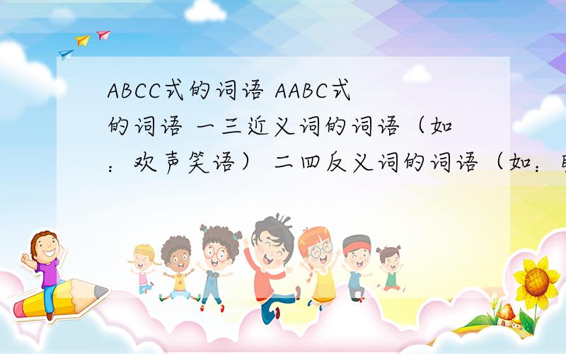 ABCC式的词语 AABC式的词语 一三近义词的词语（如：欢声笑语） 二四反义词的词语（如：瞻前仰后）