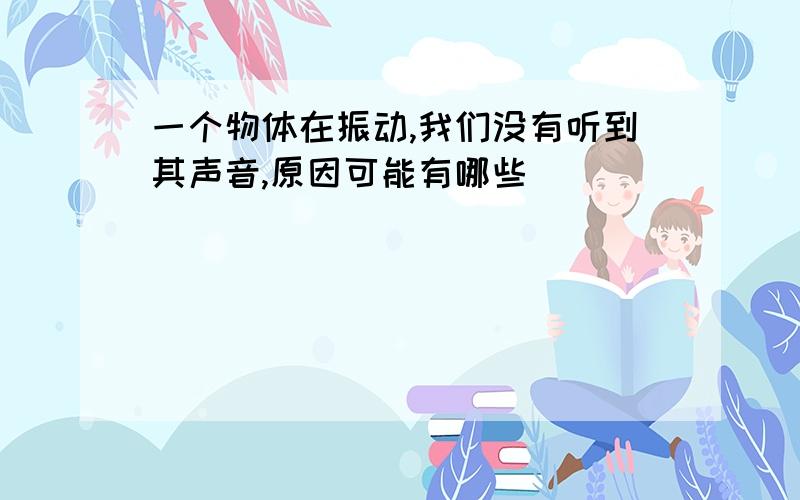 一个物体在振动,我们没有听到其声音,原因可能有哪些