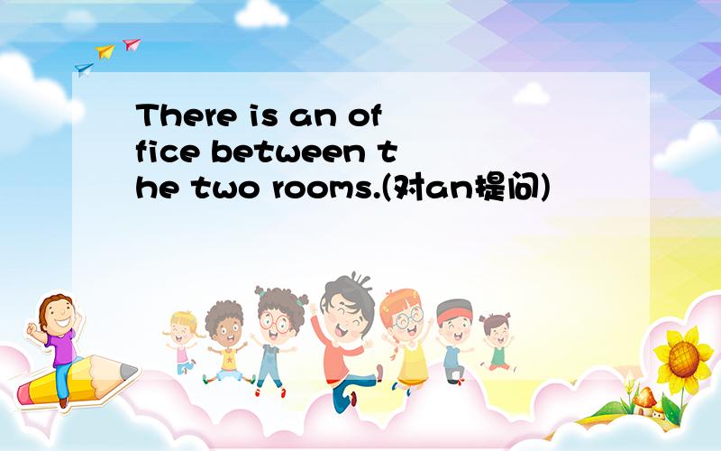 There is an office between the two rooms.(对an提问)