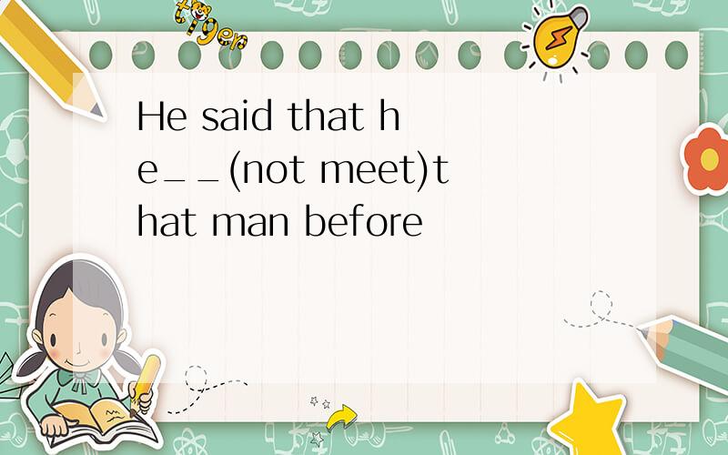 He said that he__(not meet)that man before