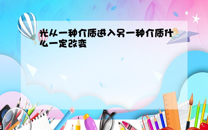 光从一种介质进入另一种介质什么一定改变