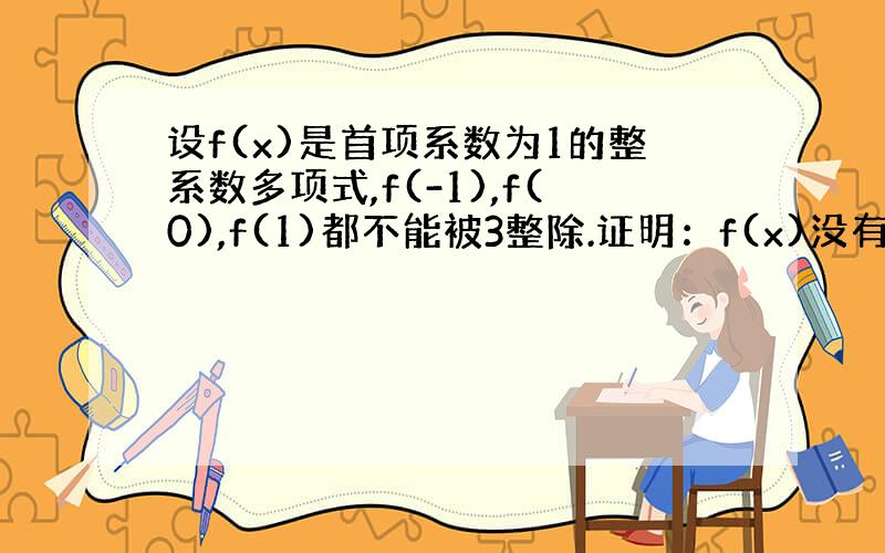 设f(x)是首项系数为1的整系数多项式,f(-1),f(0),f(1)都不能被3整除.证明：f(x)没有有理根