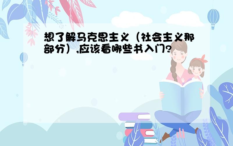 想了解马克思主义（社会主义那部分）,应该看哪些书入门?