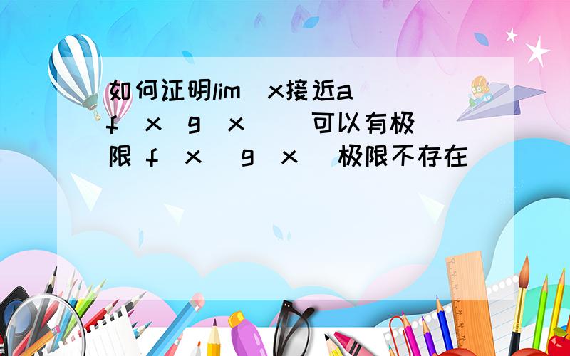 如何证明lim(x接近a)[f(x)g(x)] 可以有极限 f(x) g(x) 极限不存在