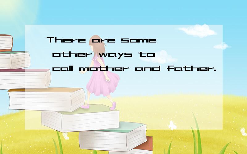 There are some other ways to call mother and father.