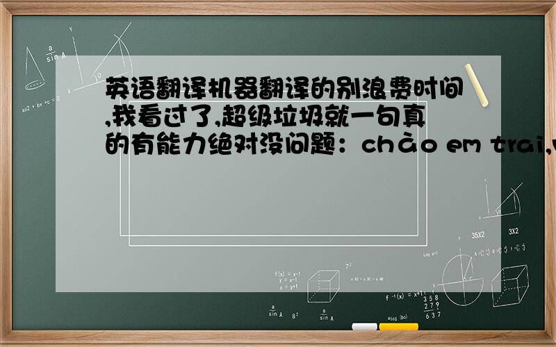 英语翻译机器翻译的别浪费时间,我看过了,超级垃圾就一句真的有能力绝对没问题：chào em trai,vẫn