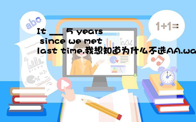 It ___ 5 years since we met last time.我想知道为什么不选AA.was B.has