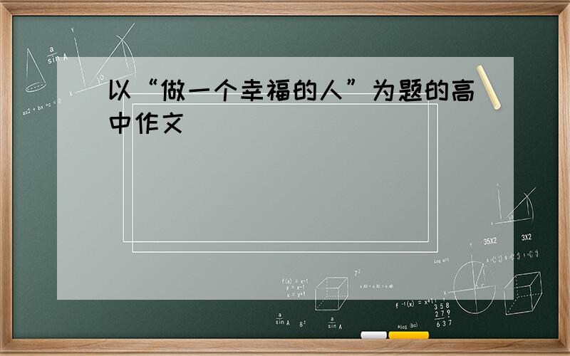 以“做一个幸福的人”为题的高中作文