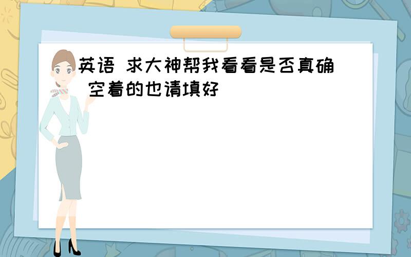 英语 求大神帮我看看是否真确 空着的也请填好