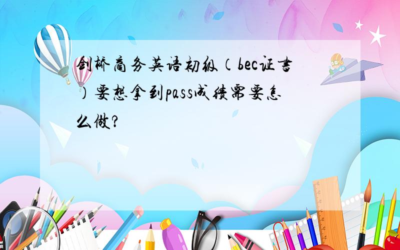 剑桥商务英语初级（bec证书）要想拿到pass成绩需要怎么做?