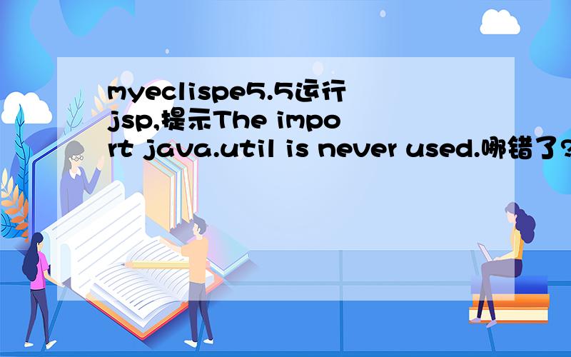 myeclispe5.5运行jsp,提示The import java.util is never used.哪错了?