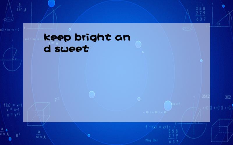 keep bright and sweet