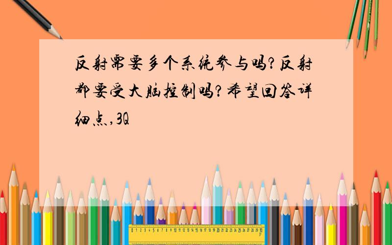 反射需要多个系统参与吗?反射都要受大脑控制吗?希望回答详细点,3Q