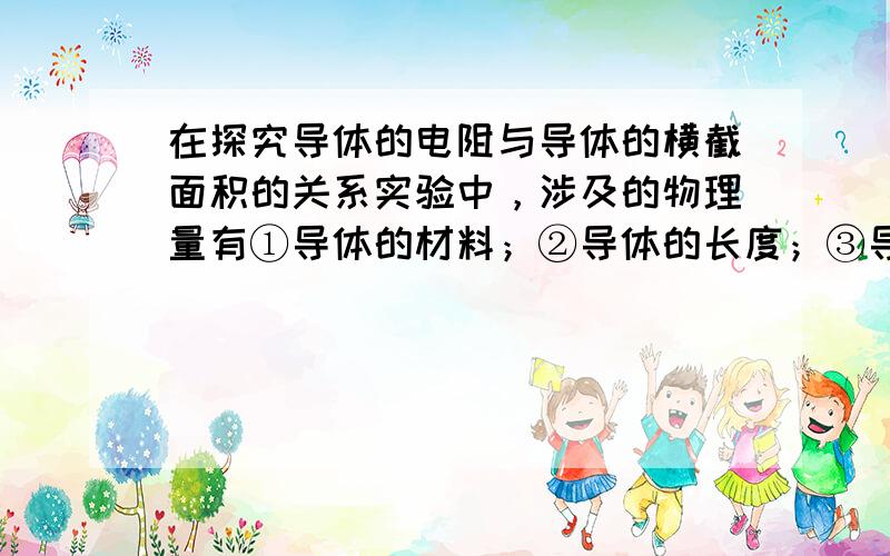 在探究导体的电阻与导体的横截面积的关系实验中，涉及的物理量有①导体的材料；②导体的长度；③导体的横截面积；④导体两端的电