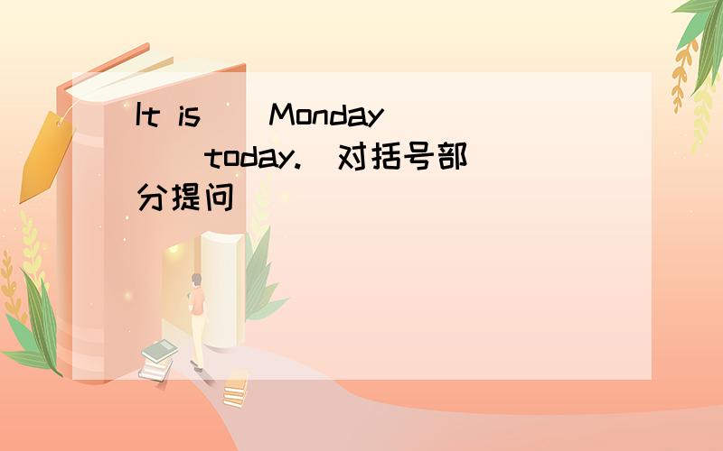 It is ( Monday ） today.(对括号部分提问）