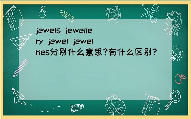 jewels jewellery jewel jewelries分别什么意思?有什么区别?