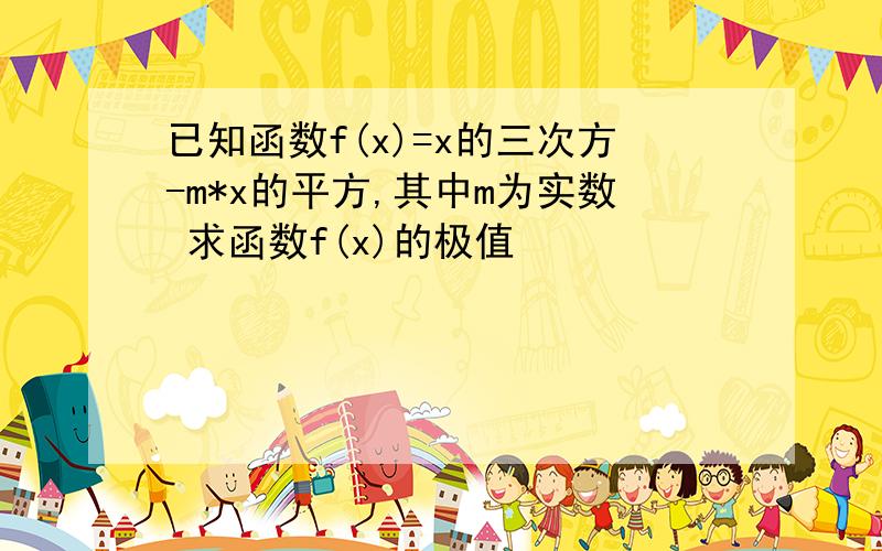 已知函数f(x)=x的三次方-m*x的平方,其中m为实数 求函数f(x)的极值