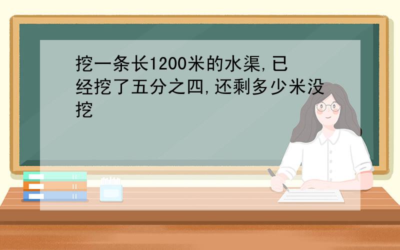 挖一条长1200米的水渠,已经挖了五分之四,还剩多少米没挖