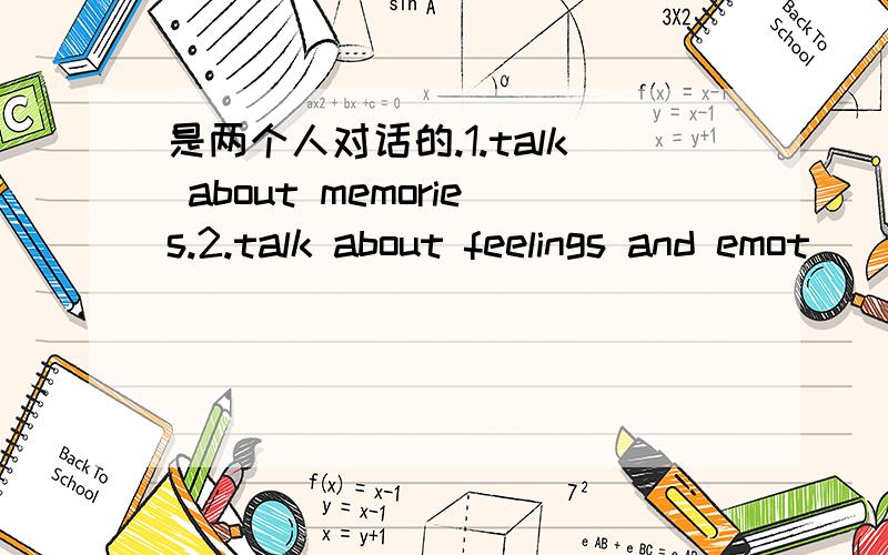 是两个人对话的.1.talk about memories.2.talk about feelings and emot